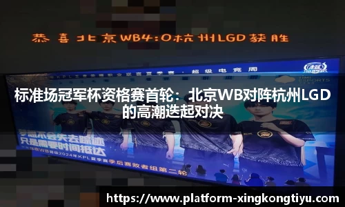 标准场冠军杯资格赛首轮：北京WB对阵杭州LGD的高潮迭起对决