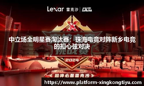 中立场全明星赛淘汰赛：珠海电竞对阵新乡电竞的扣心弦对决