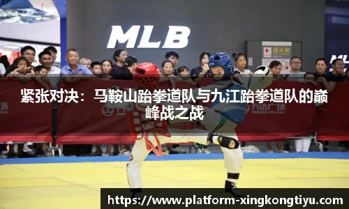 紧张对决：马鞍山跆拳道队与九江跆拳道队的巅峰战之战